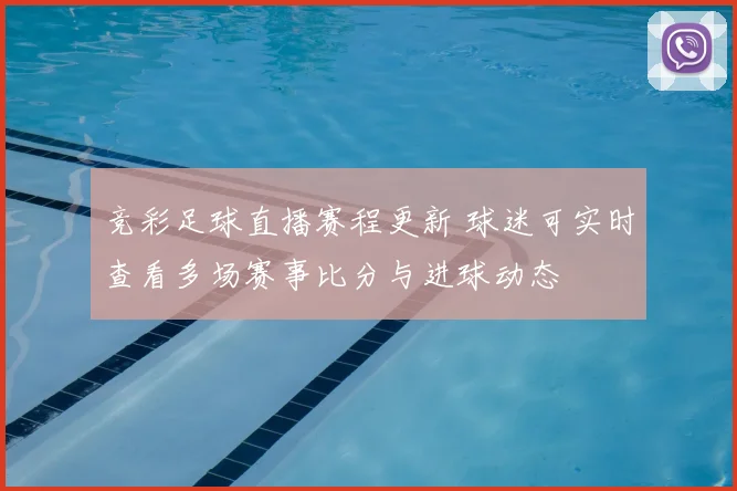 竞彩足球直播赛程更新 球迷可实时查看多场赛事比分与进球动态