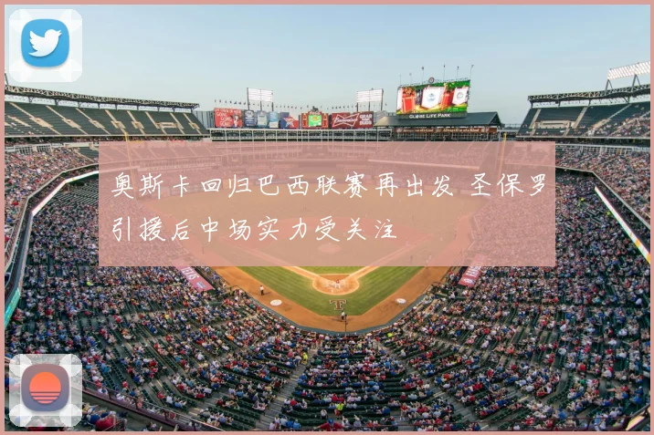 奥斯卡回归巴西联赛再出发 圣保罗引援后中场实力受关注