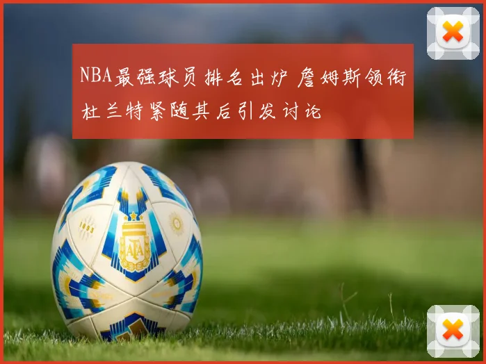 NBA最强球员排名出炉 詹姆斯领衔杜兰特紧随其后引发讨论