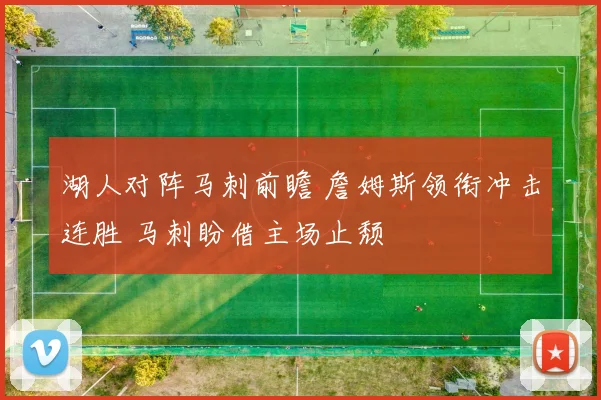 湖人对阵马刺前瞻 詹姆斯领衔冲击连胜 马刺盼借主场止颓