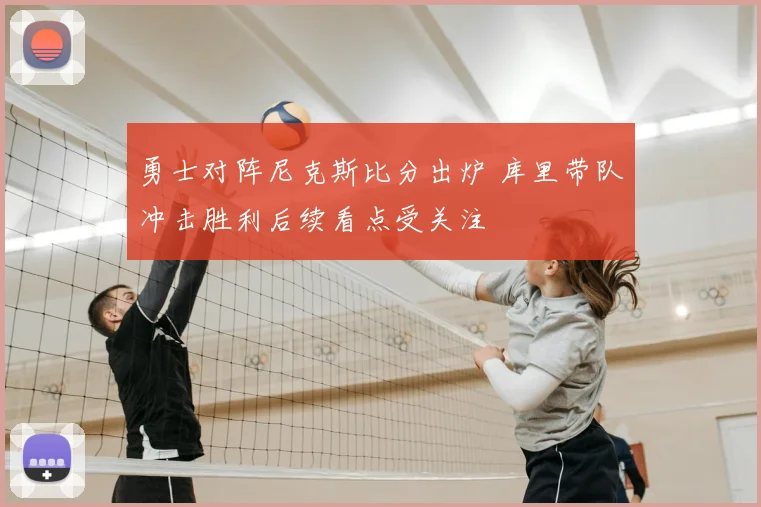 勇士对阵尼克斯比分出炉 库里带队冲击胜利后续看点受关注