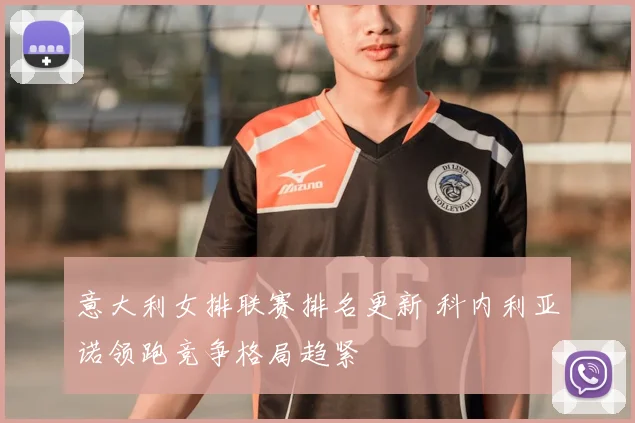 意大利女排联赛排名更新 科内利亚诺领跑竞争格局趋紧