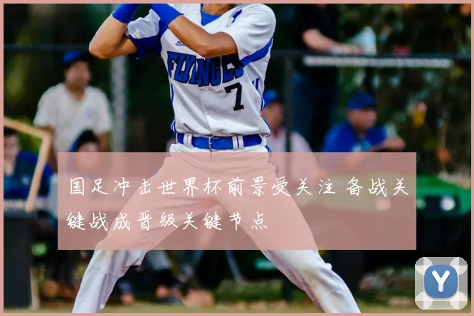 国足冲击世界杯前景受关注 备战关键战成晋级关键节点