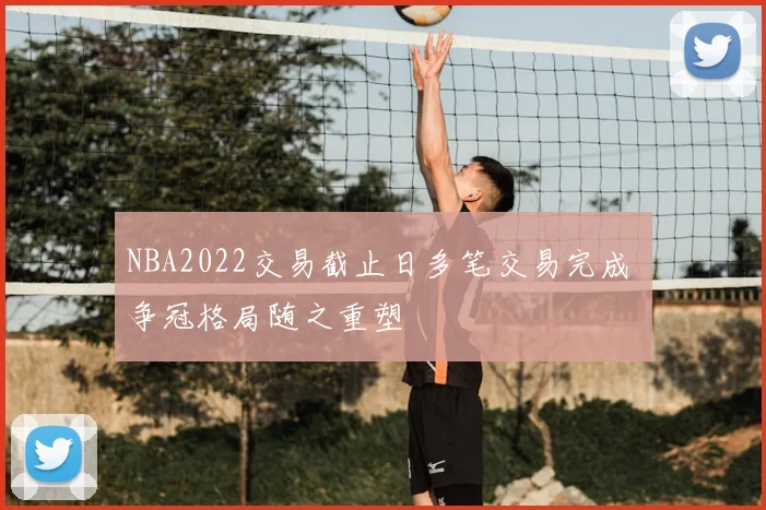 NBA2022交易截止日多笔交易完成 争冠格局随之重塑