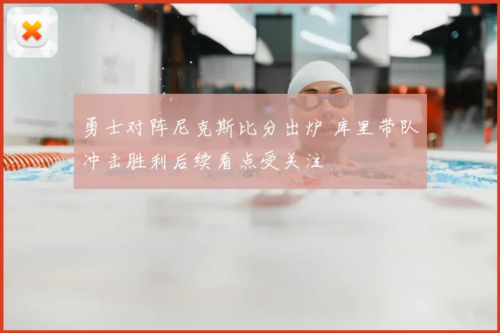 勇士对阵尼克斯比分出炉 库里带队冲击胜利后续看点受关注
