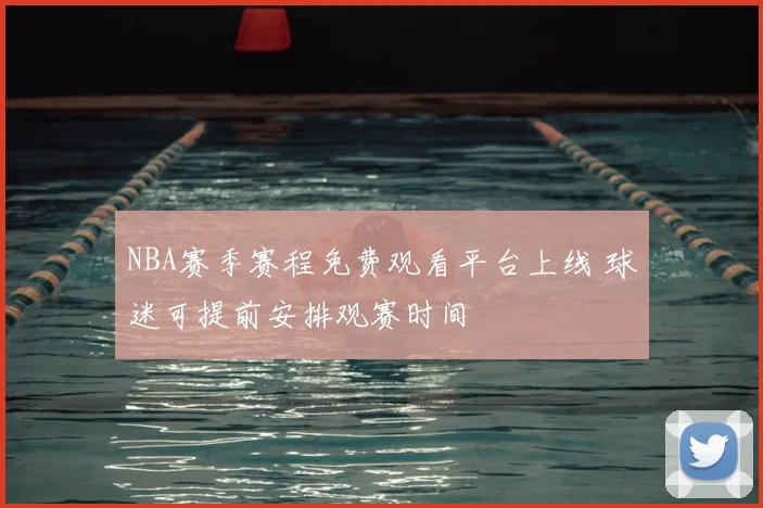 NBA赛季赛程免费观看平台上线 球迷可提前安排观赛时间