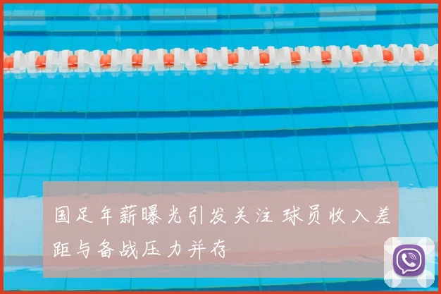 国足年薪曝光引发关注 球员收入差距与备战压力并存