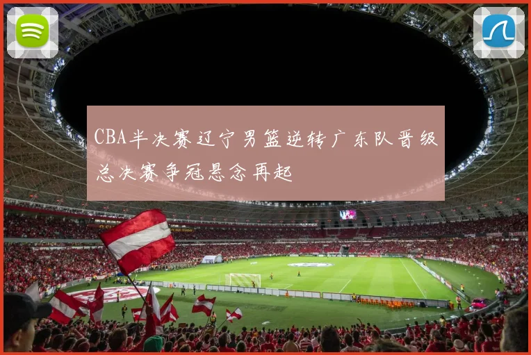 CBA半决赛辽宁男篮逆转广东队晋级总决赛争冠悬念再起