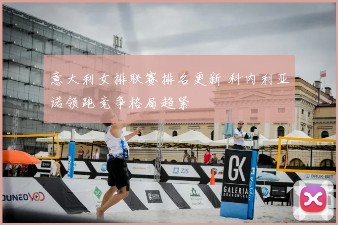 意大利女排联赛排名更新 科内利亚诺领跑竞争格局趋紧