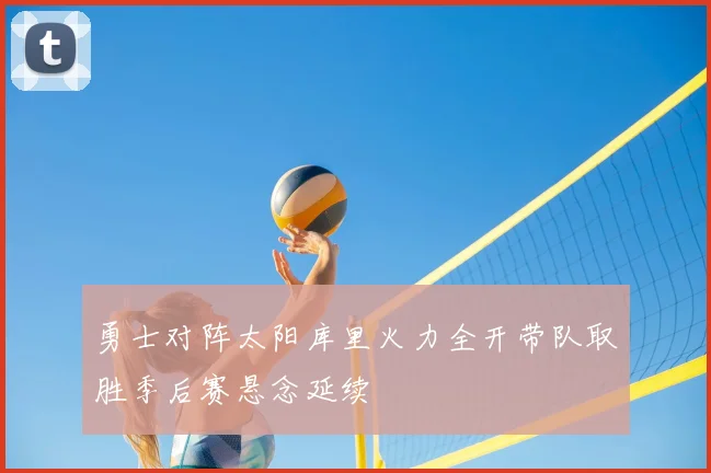 勇士对阵太阳库里火力全开带队取胜季后赛悬念延续