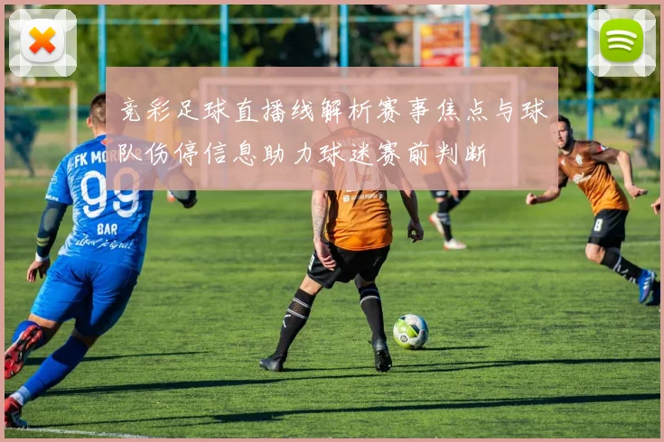 竞彩足球直播线解析赛事焦点与球队伤停信息助力球迷赛前判断