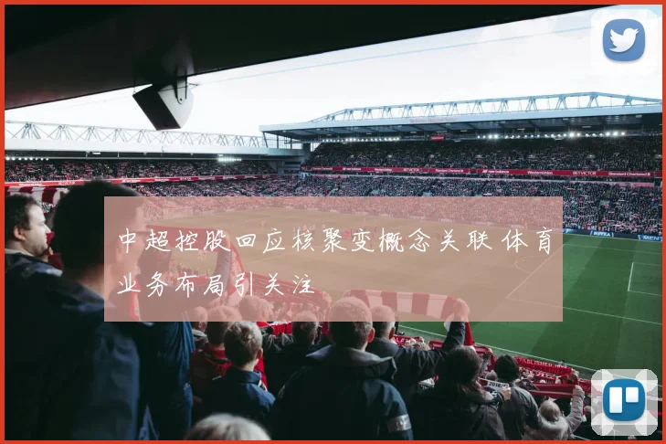 中超控股回应核聚变概念关联 体育业务布局引关注