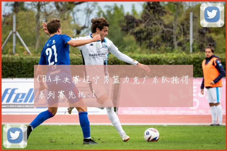 CBA半决赛辽宁男篮力克广东队抢得系列赛先机_1