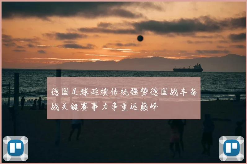 德国足球延续传统强势德国战车备战关键赛事力争重返巅峰