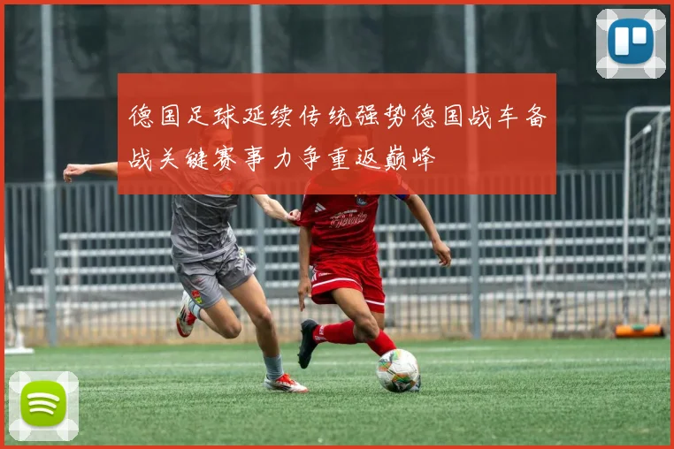 德国足球延续传统强势德国战车备战关键赛事力争重返巅峰