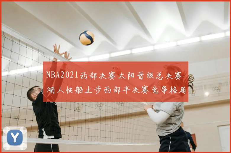NBA2021西部决赛太阳晋级总决赛 湖人快船止步西部半决赛竞争格局生变