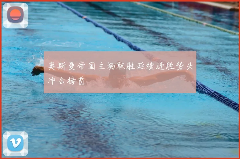 奥斯曼帝国主场取胜延续连胜势头冲击榜首