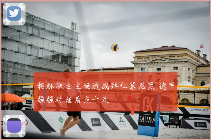 柏林联合主场迎战拜仁慕尼黑 德甲强强对话看点十足