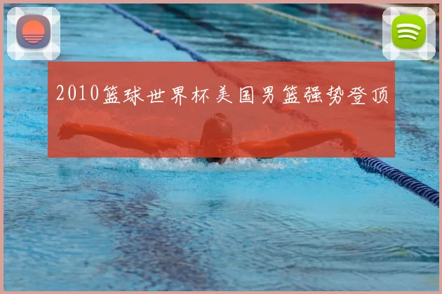 2010篮球世界杯美国男篮强势登顶