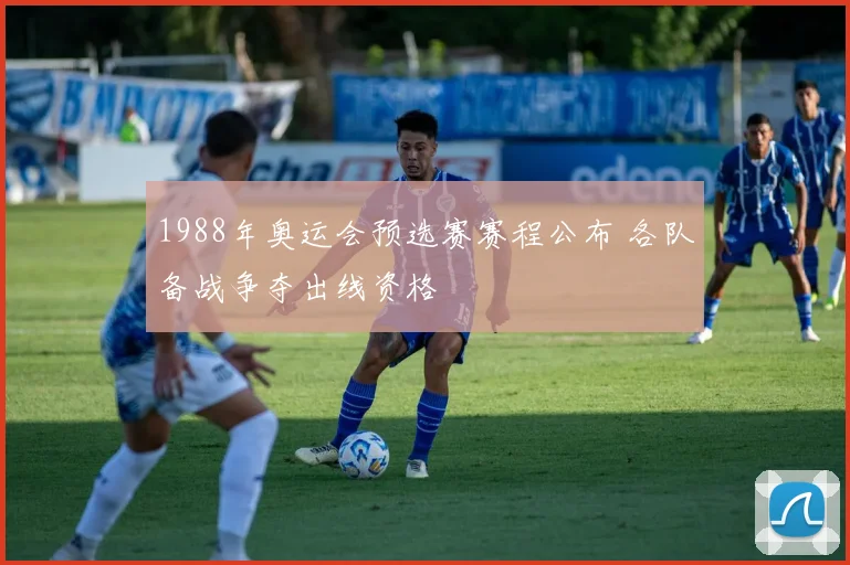 1988年奥运会预选赛赛程公布 各队备战争夺出线资格