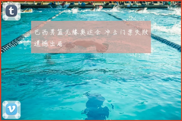 巴西男篮无缘奥运会 冲击门票失败遗憾出局