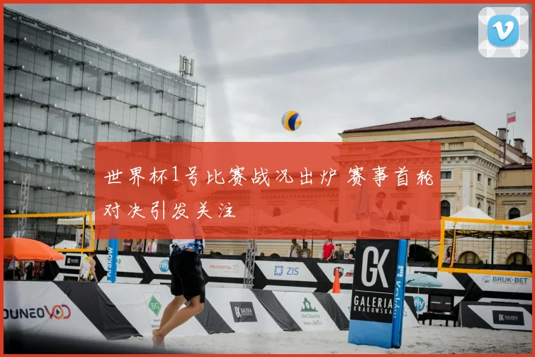 世界杯1号比赛战况出炉 赛事首轮对决引发关注