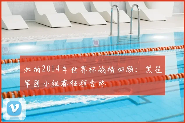 加纳2014年世界杯战绩回顾：黑星军团小组赛征程告终