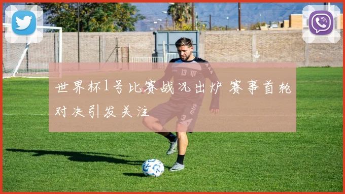 世界杯1号比赛战况出炉 赛事首轮对决引发关注
