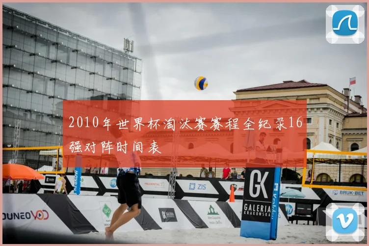 2010年世界杯淘汰赛赛程全纪录16强对阵时间表