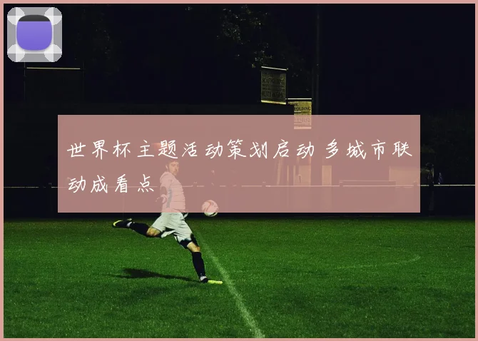 世界杯主题活动策划启动 多城市联动成看点