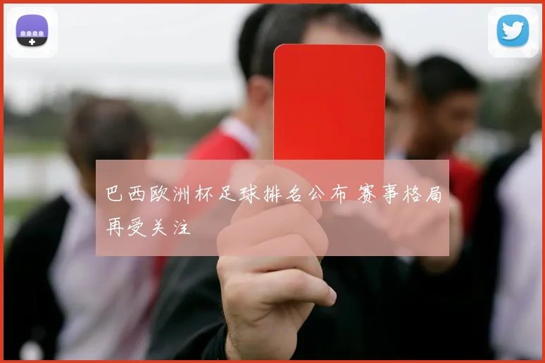 巴西欧洲杯足球排名公布 赛事格局再受关注